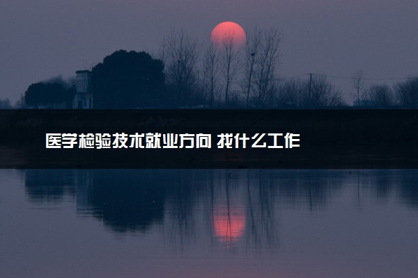 医学检验技术就业方向 找什么工作