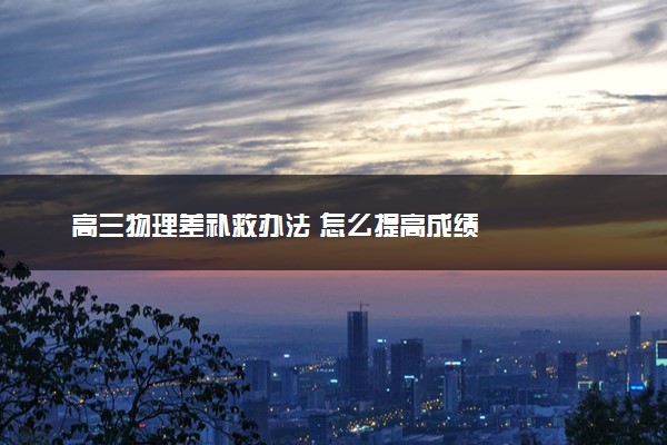 高三物理差补救办法 怎么提高成绩