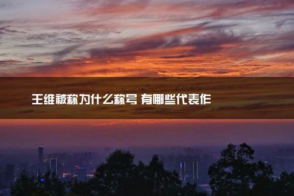 王维被称为什么称号 有哪些代表作