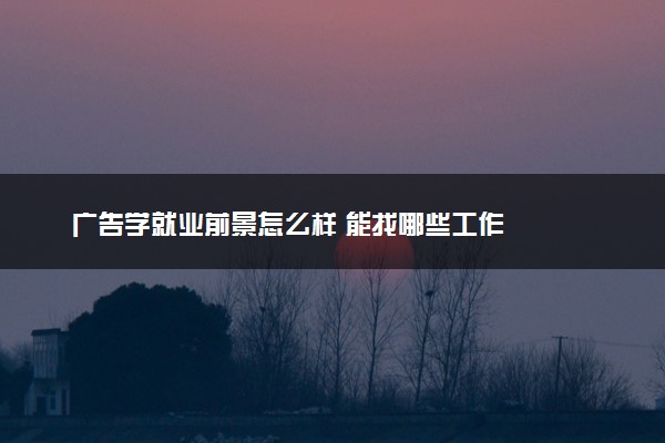 广告学就业前景怎么样 能找哪些工作