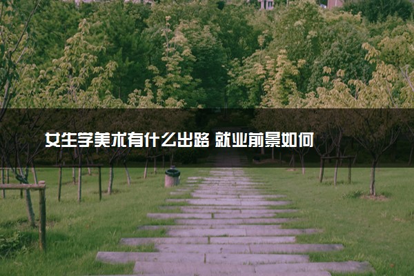 女生学美术有什么出路 就业前景如何
