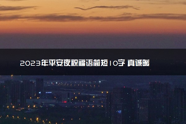 2023年平安夜祝福语简短10字 真诚暖心贺词