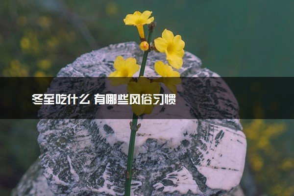 冬至吃什么 有哪些风俗习惯