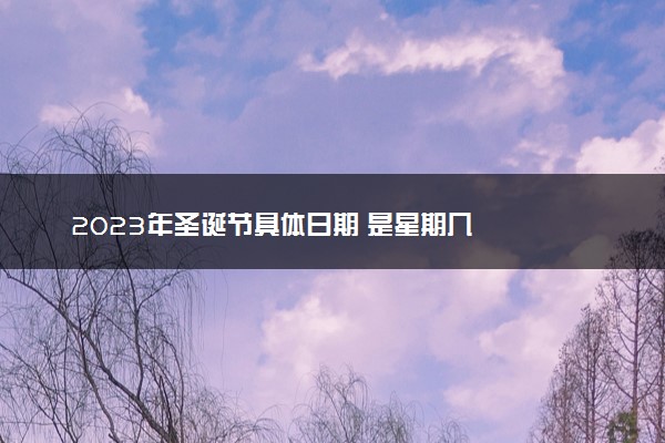 2023年圣诞节具体日期 是星期几