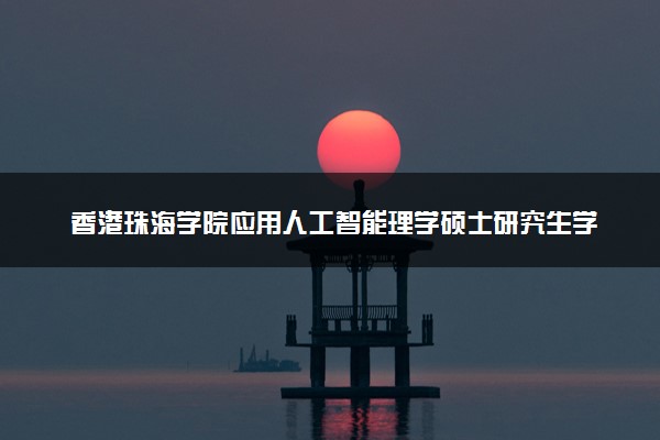 香港珠海学院应用人工智能理学硕士研究生学费
