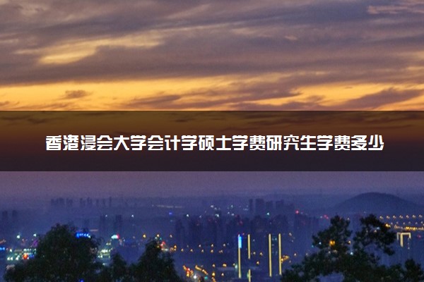 香港浸会大学会计学硕士学费研究生学费多少钱