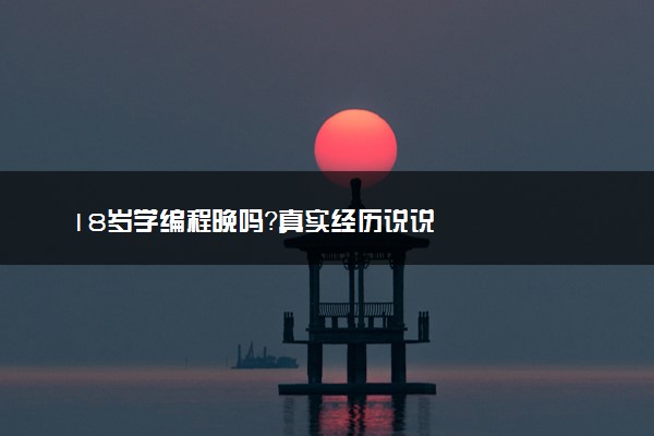 18岁学编程晚吗？真实经历说说