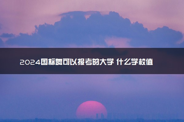 2024国标舞可以报考的大学 什么学校值得报