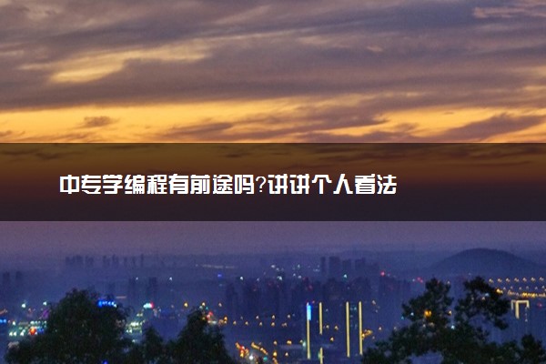 中专学编程有前途吗？讲讲个人看法