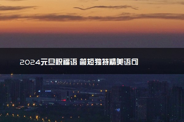2024元旦祝福语 简短独特精美语句