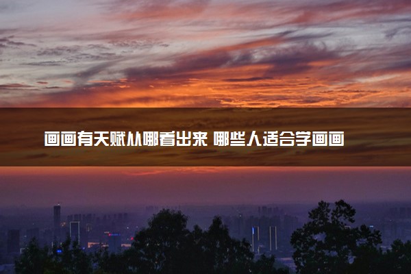 画画有天赋从哪看出来 哪些人适合学画画
