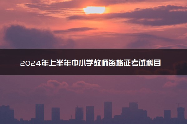 2024年上半年中小学教师资格证考试科目 有哪些题型