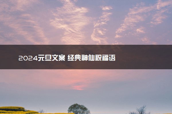 2024元旦文案 经典神仙祝福语