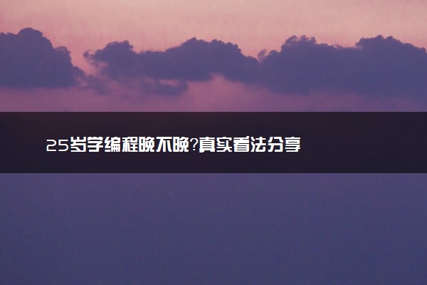 25岁学编程晚不晚？真实看法分享