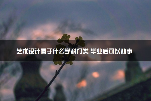 艺术设计属于什么学科门类 毕业后可以从事什么工作