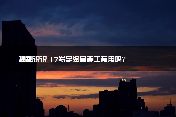 揭秘说说：17岁学淘宝美工有用吗？