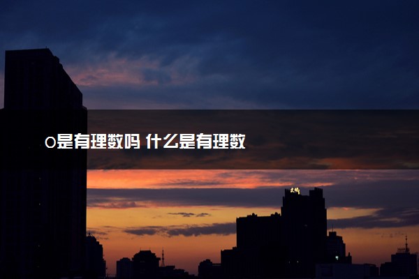0是有理数吗 什么是有理数