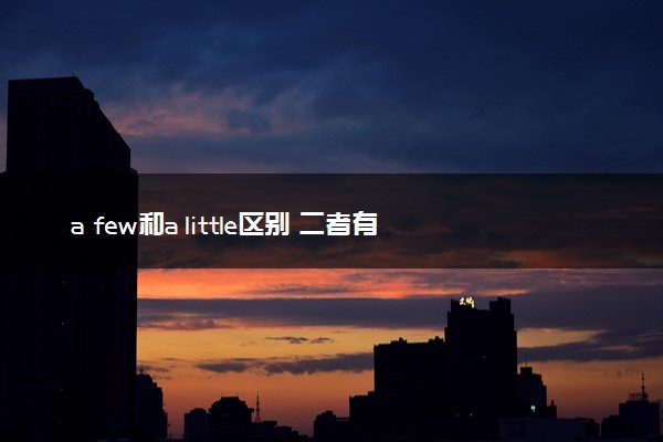 a few和a little区别 二者有什么不同