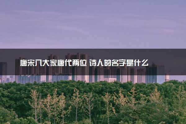 唐宋八大家唐代两位 诗人的名字是什么
