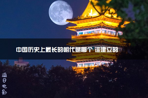 中国历史上最长的朝代是哪个 谁建立的