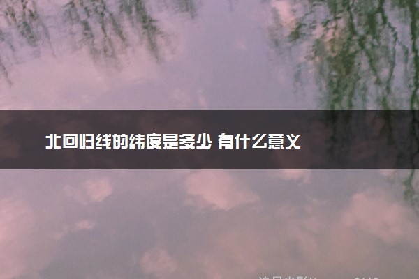 北回归线的纬度是多少 有什么意义