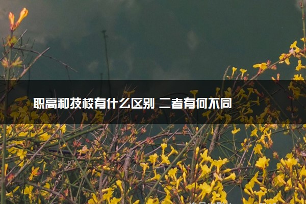 职高和技校有什么区别 二者有何不同