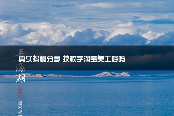真实揭秘分享：技校学淘宝美工好吗