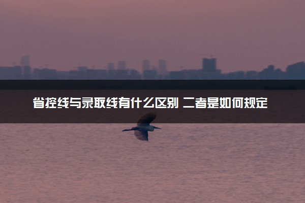 省控线与录取线有什么区别 二者是如何规定的