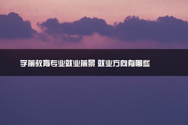 学前教育专业就业前景 就业方向有哪些