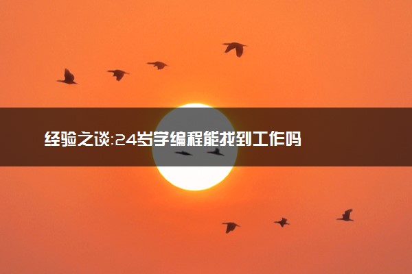 经验之谈：24岁学编程能找到工作吗