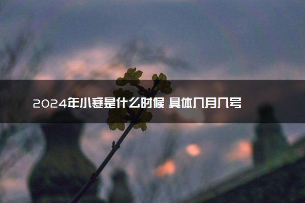 2024年小寒是什么时候 具体几月几号