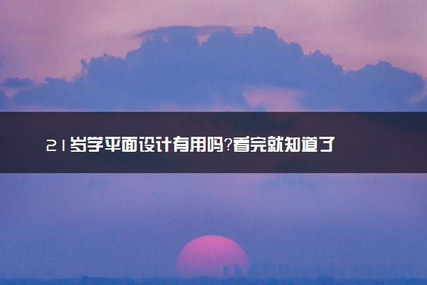 21岁学平面设计有用吗？看完就知道了