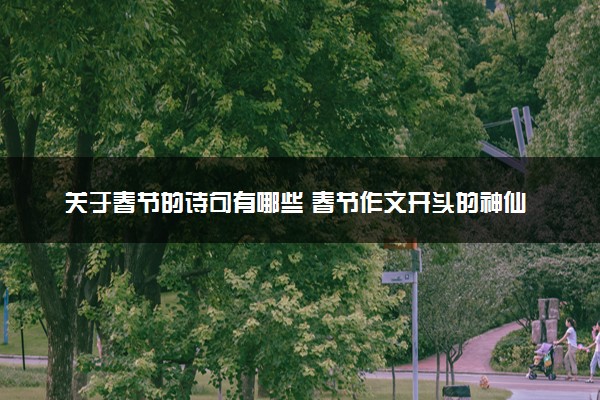 关于春节的诗句有哪些 春节作文开头的神仙段落