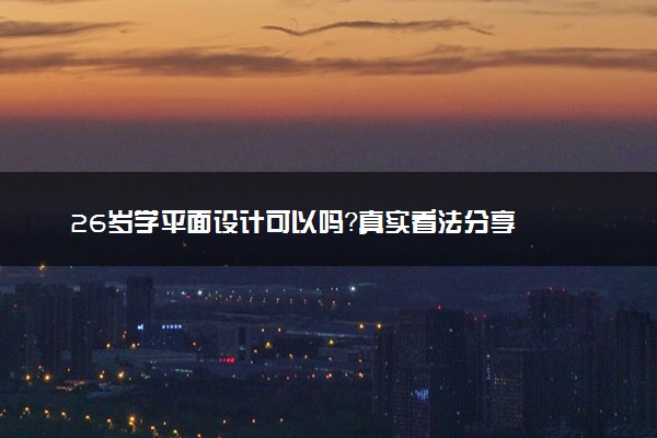 26岁学平面设计可以吗？真实看法分享