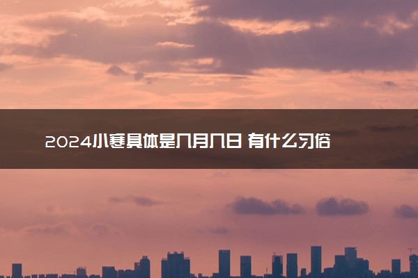 2024小寒具体是几月几日 有什么习俗