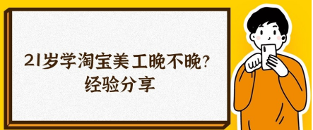 21岁学淘宝美工晚不晚？经验分享