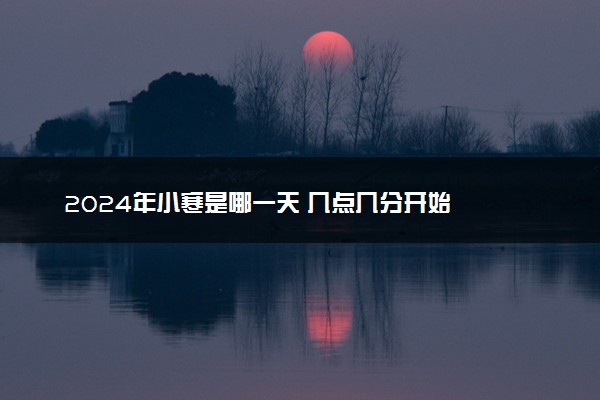 2024年小寒是哪一天 几点几分开始