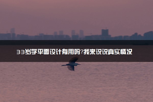 33岁学平面设计有用吗？我来说说真实情况