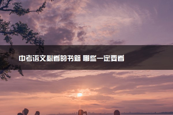 中考语文必看的书籍 哪些一定要看
