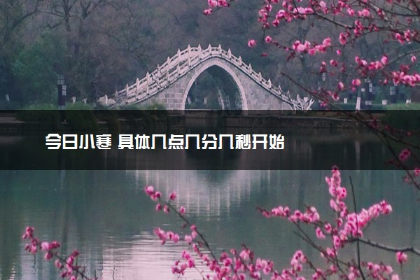 今日小寒 具体几点几分几秒开始