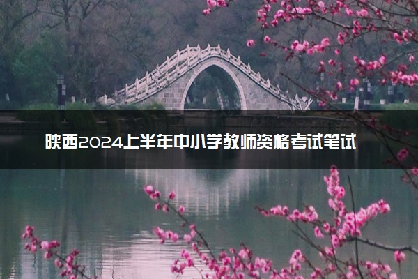 陕西2024上半年中小学教师资格考试笔试报名时间 哪天报名