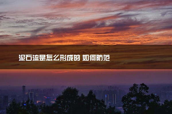 泥石流是怎么形成的 如何防范