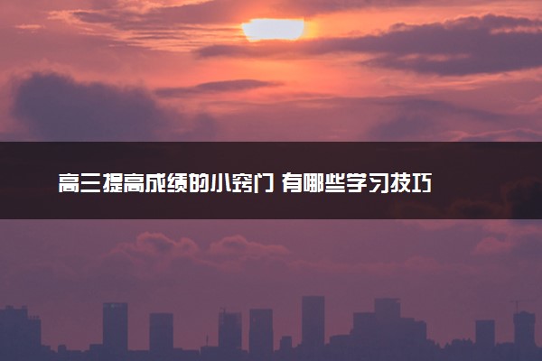 高三提高成绩的小窍门 有哪些学习技巧