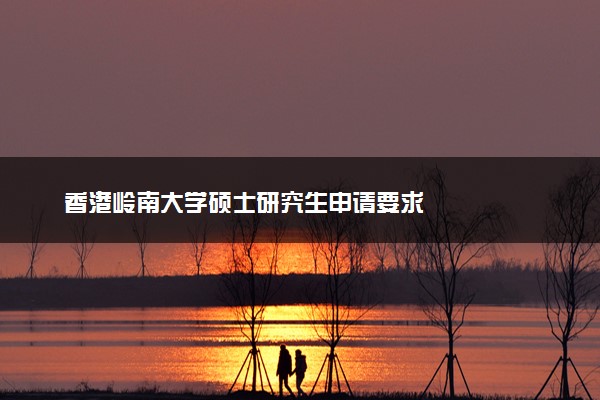 香港岭南大学硕士研究生申请要求
