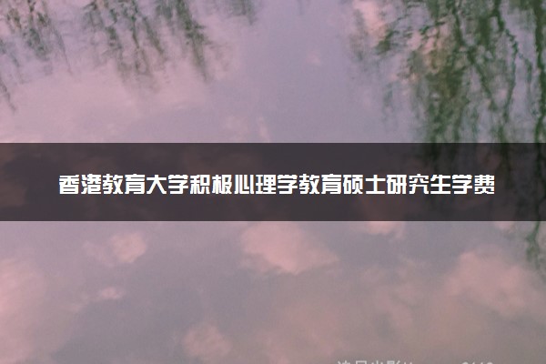 香港教育大学积极心理学教育硕士研究生学费