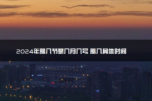 2024年腊八节是几月几号 腊八具体时间