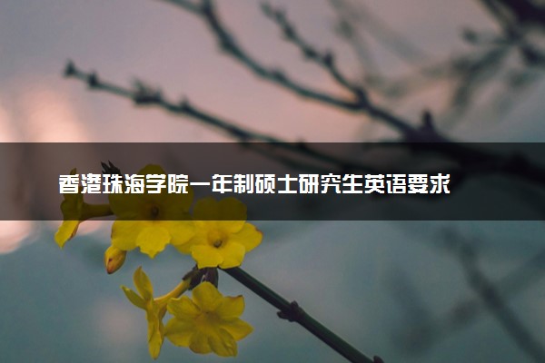 香港珠海学院一年制硕士研究生英语要求