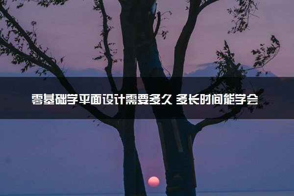 零基础学平面设计需要多久 多长时间能学会