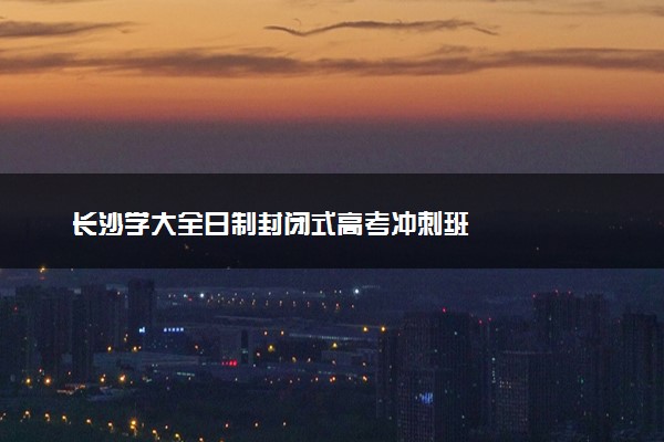 长沙学大全日制封闭式高考冲刺班