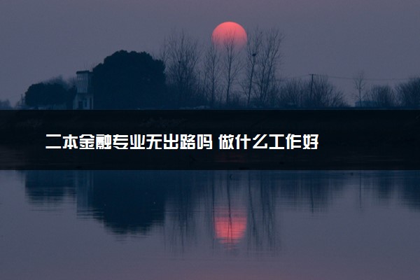 二本金融专业无出路吗 做什么工作好